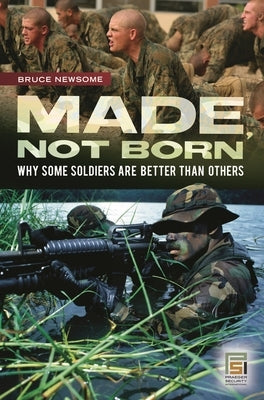 Made, Not Born: Why Some Soldiers Are Better Than Others by Newsome, Bruce