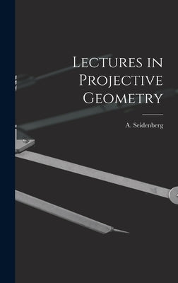 Lectures in Projective Geometry by Seidenberg, A. (Abraham) 1916-