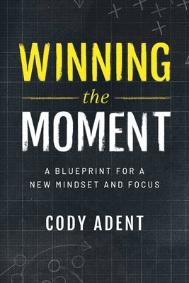 Winning the Moment: A Blueprint for a New Mindset and Focus by Adent, Cody