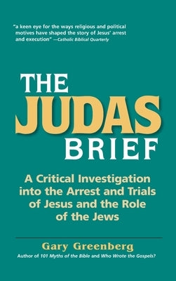 The Judas Brief: A Critical Investigation Into the Arrest and Trials of Jesus and the Role of the Jews by Greenberg, Gary