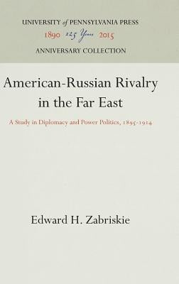 American-Russian Rivalry in the Far East: A Study in Diplomacy and Power Politics, 1895-1914 by Zabriskie, Edward H.