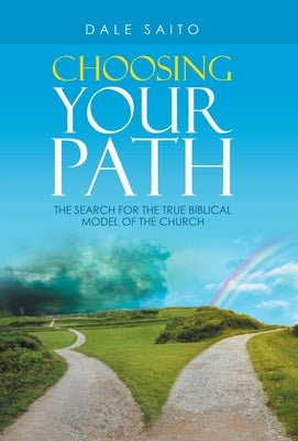 Choosing Your Path: The Search for the True Biblical Model of the Church by Saito, Dale