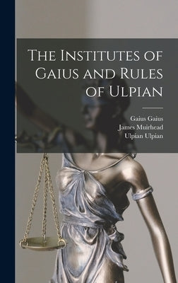 The Institutes of Gaius and Rules of Ulpian by Muirhead, James