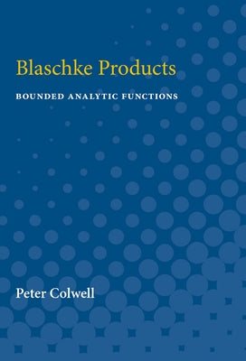 Blaschke Products: Bounded Analytic Functions by Colwell, Peter