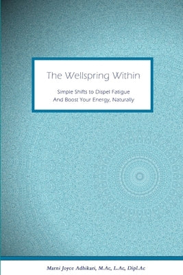 The Wellspring Within: Simple Shifts to Dispel Fatigue And Boost Your Energy, Naturally by Adhikari, M. Ac L. Ac
