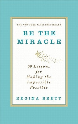 Be the Miracle: 50 Lessons for Making the Impossible Possible by Brett, Regina