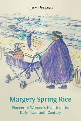Margery Spring Rice: Pioneer of Women's Health in the Early Twentieth Century by Pollard, Lucy