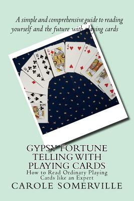 Gypsy Fortune Telling with Playing Cards: How to Read Ordinary Playing Cards like an Expert by Somerville, Carole Anne