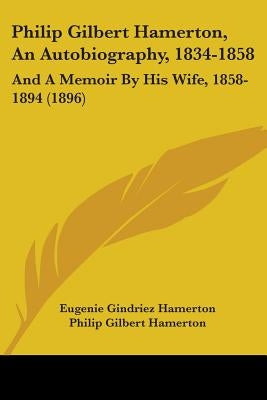 Philip Gilbert Hamerton, An Autobiography, 1834-1858: And A Memoir By His Wife, 1858-1894 (1896) by Hamerton, Eugenie Gindriez