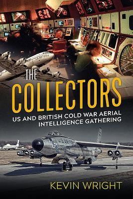 The Collectors: Us and British Cold War Aerial Intelligence Gathering by Wright, Kevin