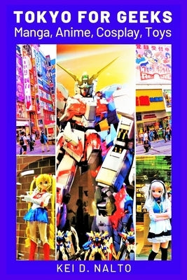 Tokyo for Geeks: Manga, Anime, Cosplay, Toys by Nalto, Kei D.