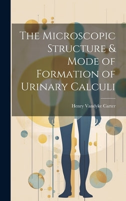 The Microscopic Structure & Mode of Formation of Urinary Calculi by Carter, Henry Vandyke