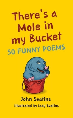There's a Mole in my Bucket: 50 Funny Poems by Svatins, John