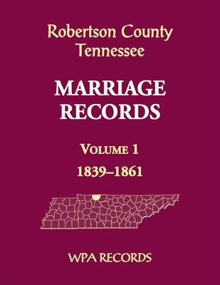 Robertson County, Tennessee Marriage Records, Volume 1, 1839-1861 by Wpa Records