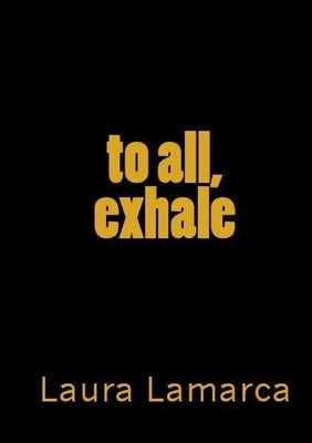 To all...exhale. by Lamarca, Laura