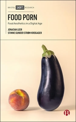 Food Porn: Food Aesthetics in a Digital Age by Leer, Jonatan
