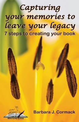 Capturing Your Memories to Leave Your Legacy: 7 steps to creating your book by Cormack, Barbara J.