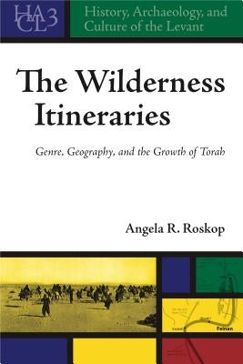 The Wilderness Itineraries: Genre, Geography, and the Growth of Torah by Roskop, Angela