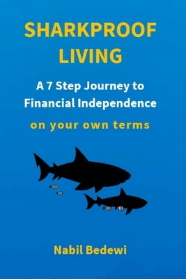 Sharkproof Living: A 7 Step Journey to Financial Independence on your own terms by Bedewi, Nabil