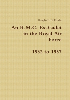 An R.M.C. Ex-Cadet in the Royal Air Force 1932 to 1957 by Keddie, Douglas D. G.