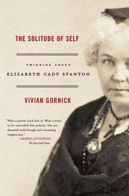 The Solitude of Self: Thinking about Elizabeth Cady Stanton by Gornick, Vivian