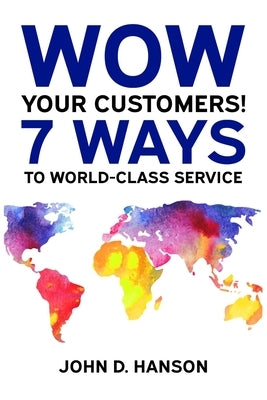 WOW Your Customers! 7 Ways to World-Class Service by Hanson, John D.