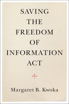 Saving the Freedom of Information ACT by Kwoka, Margaret B.