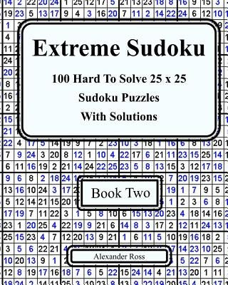 Extreme Sudoku Two: 100 Hard To Solve 25 x 25 Sudoku Puzzles With Solutions Book 2 by Ross, Alexander