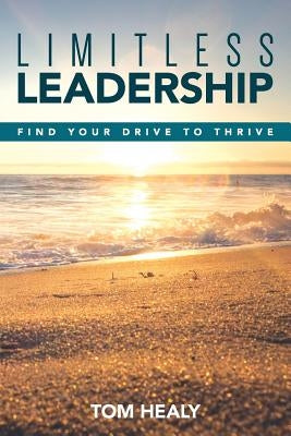 Limitless Leadership: Find Your Drive to Thrive by Healy, Tom