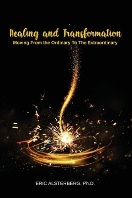 Healing and Transformation: Moving from the Ordinary to the Extraordinary by Alsterberg, Eric