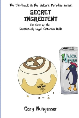 Secret Ingredient: The Case of the Questionably Legal Cinnamon Rolls by Nungesser, Charlie