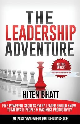The Leadership Adventure: Five powerful secrets every leader should know to motivate people & maximise productivity by Bhatt, Hiten