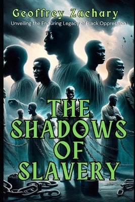 The Shadows of Slavery: Unveiling the Enduring Legacy of Black Oppression by Zachary, Geoffrey