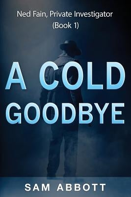 A Cold Goodbye: Ned Fain Private Investigator, Book1: A Hard-Boiled Mystery by Abbott, Sam