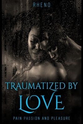 Traumatized By Love: Pain Passion and Pleasure by Rheno