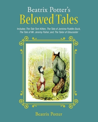 Beatrix Potter's Beloved Tales: Includes the Tale of Tom Kitten, the Tale of Jemima Puddle-Duck, the Tale of Mr. Jeremy Fisher, the Tailor of Gloucest by Potter, Beatrix