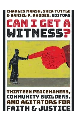 Can I Get a Witness?: Thirteen Peacemakers, Community-Builders, and Agitators for Faith and Justice by Marsh, Charles
