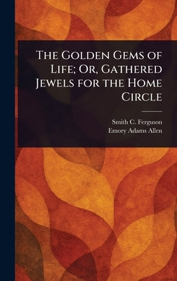 The Golden Gems of Life; Or, Gathered Jewels for the Home Circle by Ferguson, Smith C.
