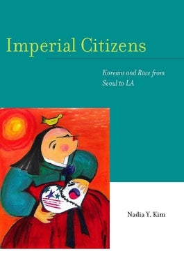 Imperial Citizens: Koreans and Race from Seoul to La by Kim, Nadia Y.