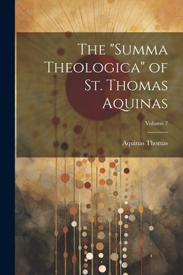 The "Summa Theologica" of St. Thomas Aquinas; Volume 7 by Thomas, Aquinas