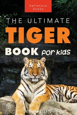 Tigers The Ultimate Tiger Book for Kids: 100+ Roar-some Tiger Facts, Photos, Quiz & More by Kellett, Jenny