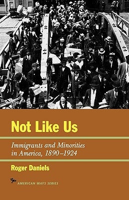 Not Like Us: Immigrants and Minorities in America, 1890-1924 by Daniels, Roger