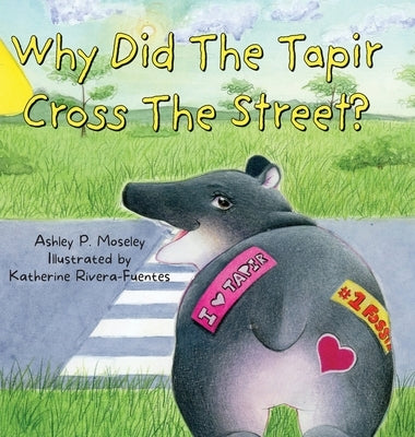 Why Did The Tapir Cross The Street? by Moseley, Ashley P.