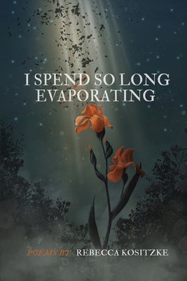 I Spend So Long Evaporating by Kositzke, Rebecca