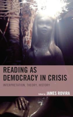 Reading as Democracy in Crisis: Interpretation, Theory, History by Rovira, James