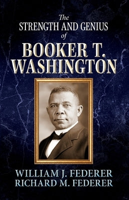 The Strength and Genius of Booker T. Washington by Federer, William J.