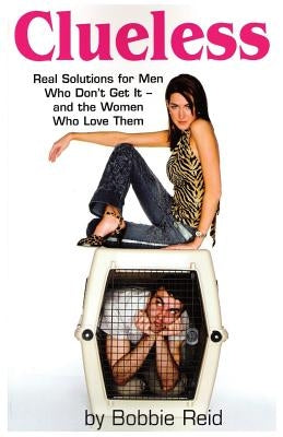 Clueless: Real Solutions for Men Who Don't Get It-and the Women Who Love Them by Reid, Bobbie