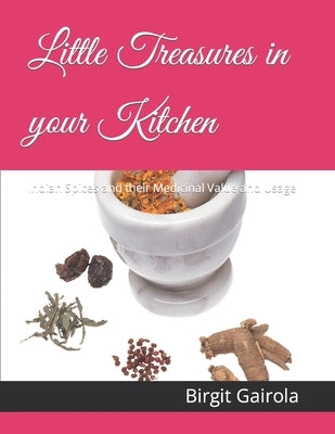 Little Treasures in your Kitchen: Indian Spices and their Medicinal Value and Usage by Gairola, Birgit