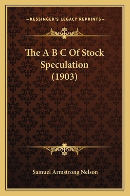The A B C Of Stock Speculation (1903) by Nelson, Samuel Armstrong