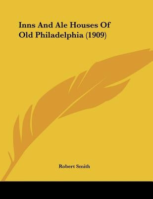 Inns And Ale Houses Of Old Philadelphia (1909) by Smith, Robert